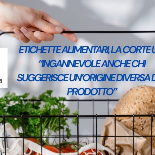 ETICHETTE ALIMENTARI, LA CORTE UE: “INGANNEVOLE ANCHE CHI SUGGERISCE UN’ORIGINE DIVERSA DEL PRODOTTO”